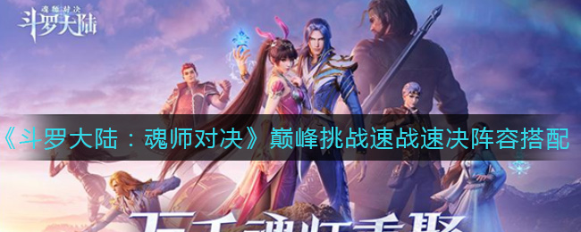 斗罗大陆:魂师对决巅峰挑战速战速决阵容怎么搭配?斗罗大陆魂师对决巅峰挑战速战速决阵容搭配攻略