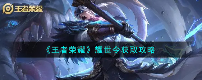王者荣耀耀世令怎么获取?王者荣耀耀世令获取方法