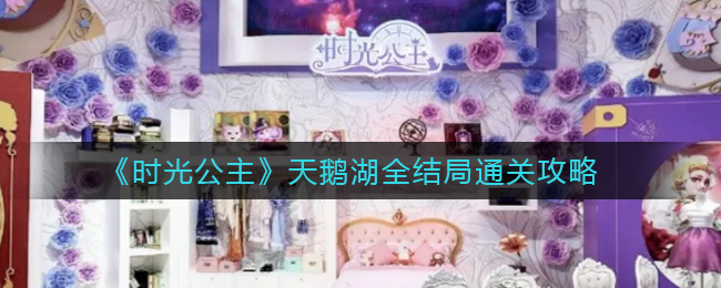 时光公主天鹅湖怎么通关？时光公主天鹅湖全结局通关技巧