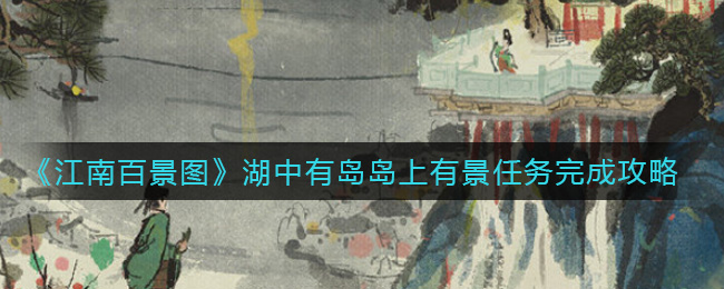 江南百景图湖中有岛岛上有景任务怎么完成?江南百景图湖中有岛岛上有景任务攻略