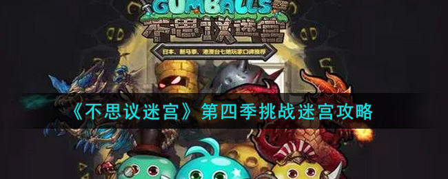 不思议迷宫第四季挑战迷宫怎么玩？不思议迷宫第四季挑战迷宫玩法技巧