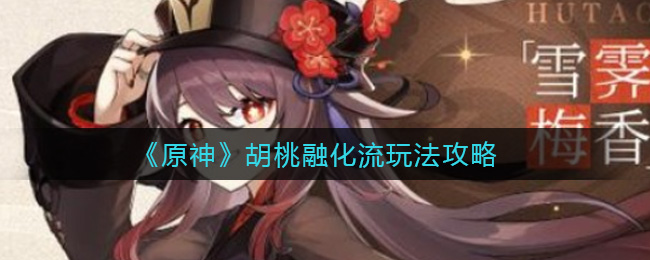 原神胡桃融化流怎么玩？原神胡桃融化流玩法介绍