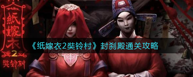 纸嫁衣2奘铃村封刹殿怎么过？纸嫁衣2奘铃村封刹殿通关方法
