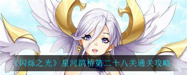 闪烁之光星河鹊桥第二十八关怎么过？闪烁之光星河鹊桥第二十八关通关方法