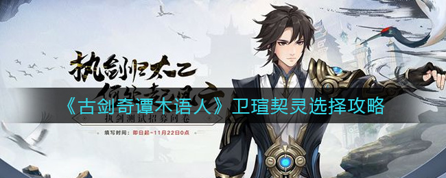 古剑奇谭木语人卫瑄契灵怎么选择？古剑奇谭木语人卫瑄契灵选择攻略