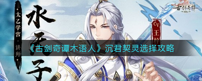 古剑奇谭木语人沉君契灵怎么选择？古剑奇谭木语人沉君契灵选择推荐