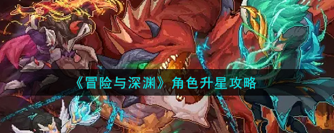 冒险与深渊角色怎么升星？冒险与深渊角色升星方法