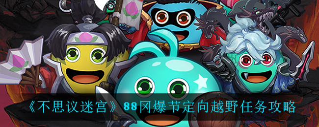 不思议迷宫88冈爆节定向越野任务怎么做？不思议迷宫88冈爆节定向越野任务攻略