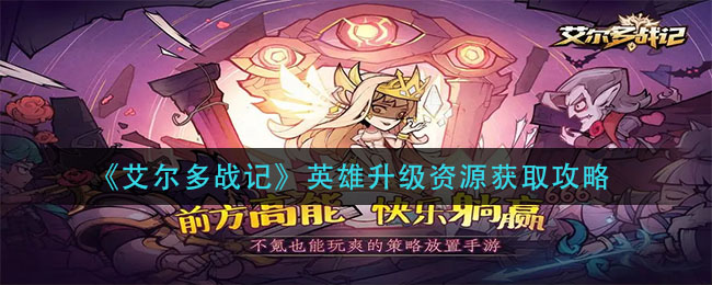 艾尔多战记英雄升级资源怎么获得？艾尔多战记英雄升级资源获得方法