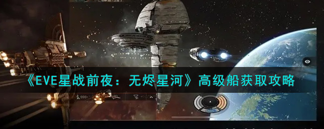 EVE星战前夜：无烬星河高级船怎么得？EVE星战前夜：无烬星河高级船获得方法