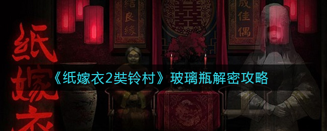 纸嫁衣2奘铃村第五章玻璃瓶怎么解？纸嫁衣2奘铃村第五章玻璃瓶解谜攻略