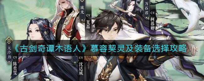 古剑奇谭木语人慕容契灵怎么选？古剑奇谭木语人慕容契灵搭配攻略