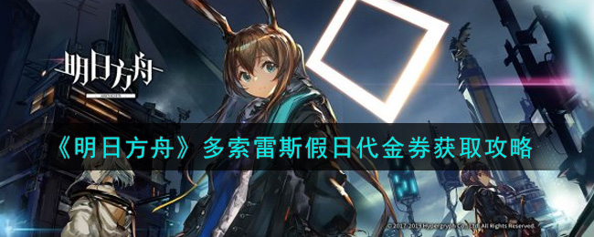 明日方舟多索雷斯假日代金券怎么获取？明日方舟多索雷斯假日代金券获取方法