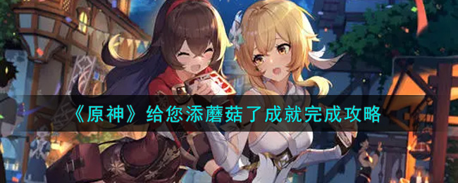 原神给您添蘑菇了成就怎么达成？原神给您添蘑菇了成就达成攻略