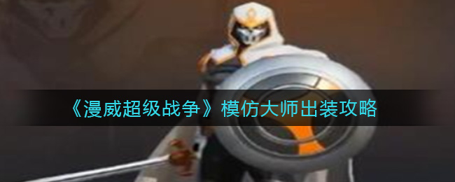 漫威超级战争模仿大师怎么出装？漫威超级战争模仿大师出装攻略
