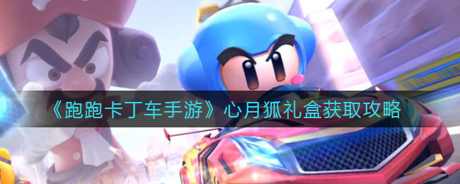 跑跑卡丁车手游心月狐礼盒怎么获得？跑跑卡丁车手游心月狐礼盒获得方法