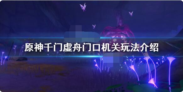 原神千门虚舟门口机关玩法攻略 原神千门虚舟门口机关怎么玩？