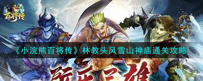 小浣熊百将传林教头风雪山神庙怎么过？小浣熊百将传林教头风雪山神庙通关方法