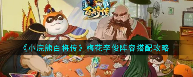 小浣熊百将传梅花李俊阵容怎么搭配？小浣熊百将传梅花李俊阵容搭配攻略