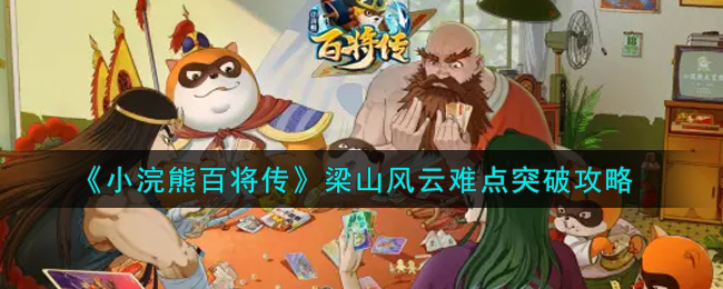 小浣熊百将传梁山风云难点怎么突破？小浣熊百将传梁山风云难点突破方法