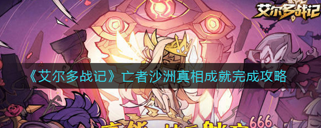 艾尔多战记亡者沙洲真相成就怎么达成？艾尔多战记亡者沙洲真相成就达成攻略