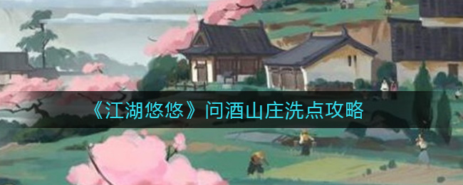 江湖悠悠问酒山庄怎么洗点?江湖悠悠问酒山庄洗点攻略