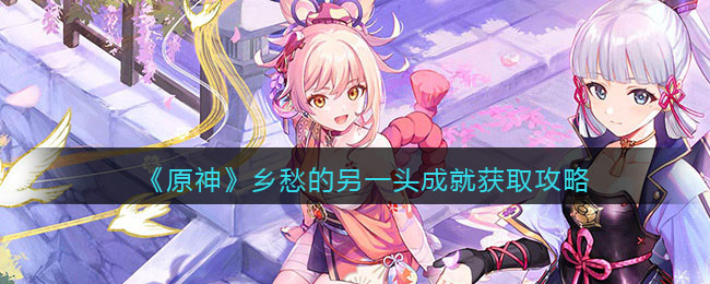 原神乡愁的另一头成就是什么？原神乡愁的另一头成就获取方法