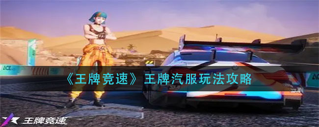 王牌竞速王牌汽服怎么玩？王牌竞速王牌汽服玩法详解
