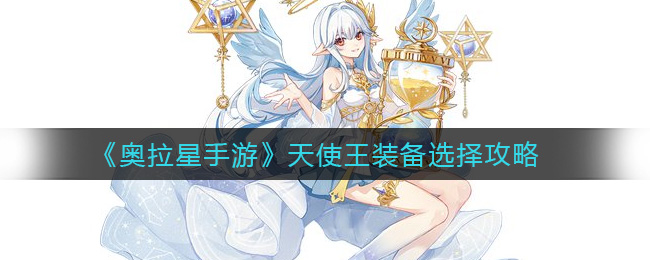 奥拉星手游天使王装备怎么选择？奥拉星手游天使王装备选择推荐