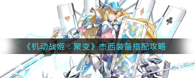 机动战姬聚变杰西装备怎么搭配？机动战姬聚变杰西装备搭配推荐