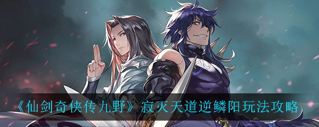 仙剑奇侠传九野寂灭天道逆鳞阳怎么玩？仙剑奇侠传九野寂灭天道逆鳞阳玩法说明