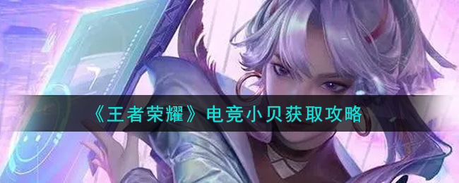 王者荣耀电竞小贝怎么获取？王者荣耀电竞小贝获取攻略