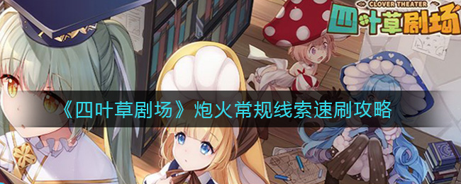 四叶草剧场炮火常规线索怎么刷？四叶草剧场炮火常规线索速刷技巧