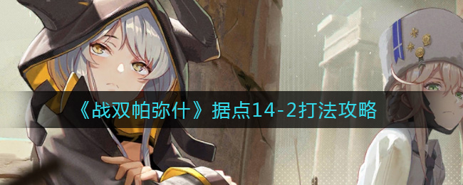 战双帕弥什据点14-2怎么打？战双帕弥什据点14-2打法说明