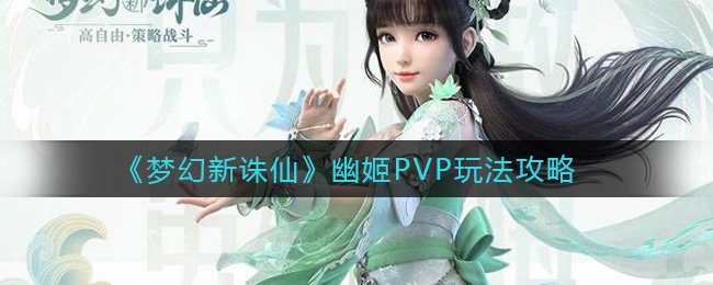 梦幻新诛仙幽姬PVP怎么玩？梦幻新诛仙幽姬PVP玩法说明