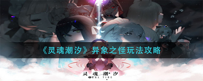 灵魂潮汐异象之怪怎么玩?灵魂潮汐异象之怪玩法介绍