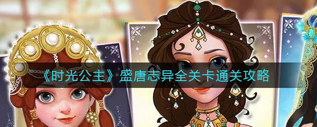 时光公主盛唐志异全关卡怎么过？时光公主盛唐志异全关卡攻略