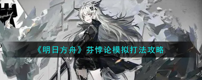 明日方舟芬悖论模拟打法详解 明日方舟芬悖论模拟怎么打？