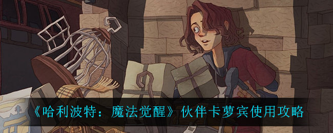 哈利波特：魔法觉醒伙伴卡萝宾怎么用？哈利波特：魔法觉醒伙伴卡萝宾使用攻略