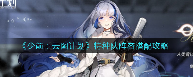 少前：云图计划特种队阵容怎么搭配？少前：云图计划特种队阵容搭配推荐