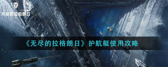 无尽的拉格朗日护航艇怎么用？无尽的拉格朗日护航艇使用方法