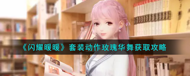 闪耀暖暖套装动作玫瑰华舞怎么获取？闪耀暖暖套装动作玫瑰华舞获取方法