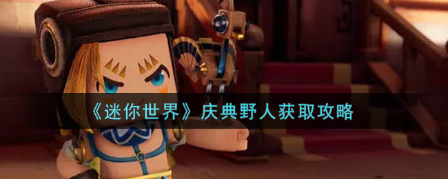 迷你世界庆典野人怎么获取？迷你世界庆典野人获取方法