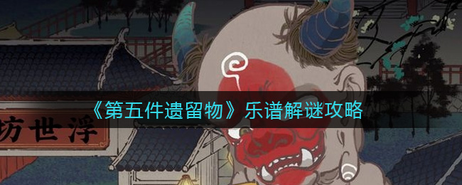 第五件遗留物乐谱怎么解谜？第五件遗留物乐谱解谜技巧