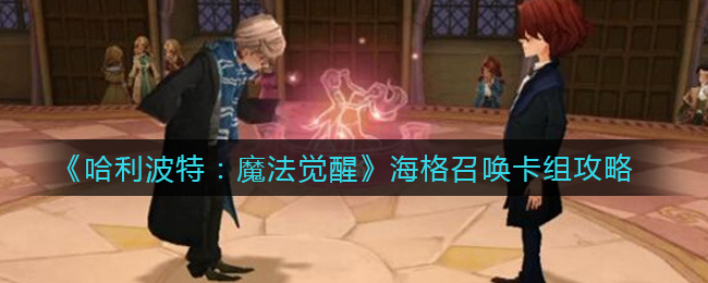 哈利波特：魔法觉醒海格召唤卡组怎么搭配？哈利波特：魔法觉醒海格召唤卡组推荐