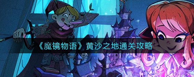 魔镜物语黄沙之地怎么过？魔镜物语黄沙之地通关方法