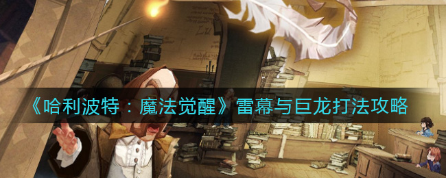 哈利波特：魔法觉醒雷幕与巨龙怎么打？哈利波特：魔法觉醒雷幕与巨龙打法说明