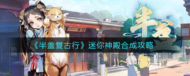 半盏复古行迷你神殿怎么合成？半盏复古行迷你神殿合成方法