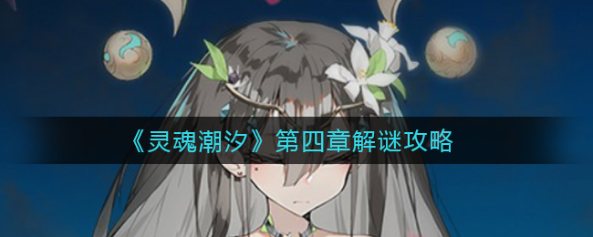 灵魂潮汐第四章如何解谜?灵魂潮汐第四章解谜攻略