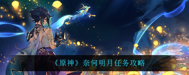 原神奈何明月任务怎么做?原神奈何明月任务完成攻略